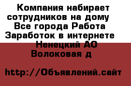 Компания набирает сотрудников на дому  - Все города Работа » Заработок в интернете   . Ненецкий АО,Волоковая д.